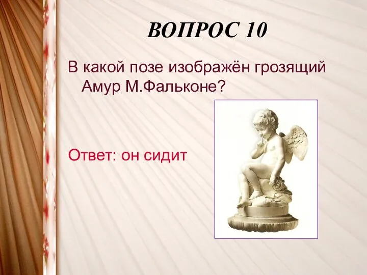 ВОПРОС 10 В какой позе изображён грозящий Амур М.Фальконе? Ответ: он сидит