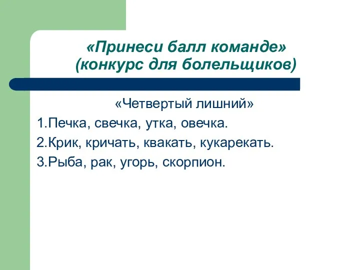 «Принеси балл команде» (конкурс для болельщиков) «Четвертый лишний» 1.Печка, свечка, утка,