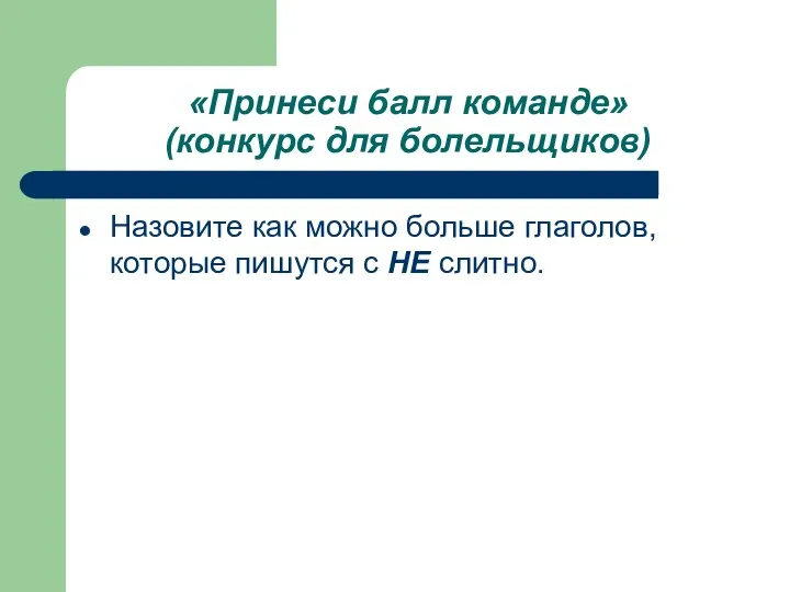 «Принеси балл команде» (конкурс для болельщиков) Назовите как можно больше глаголов, которые пишутся с НЕ слитно.