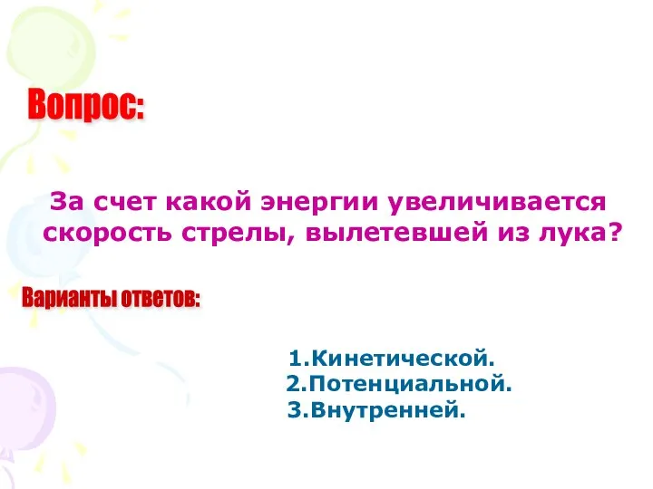 Вопрос: Варианты ответов: За счет какой энергии увеличивается скорость стрелы, вылетевшей из лука? 1.Кинетической. 2.Потенциальной. 3.Внутренней.