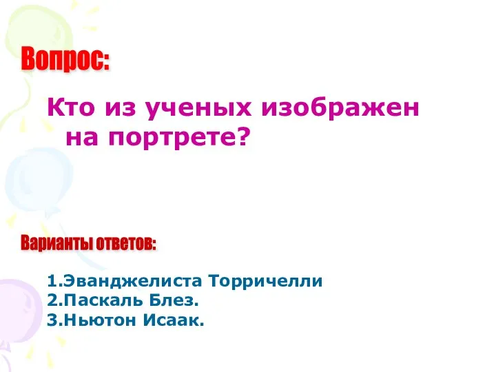 Вопрос: Варианты ответов: Кто из ученых изображен на портрете? 1.Эванджелиста Торричелли 2.Паскаль Блез. 3.Ньютон Исаак.