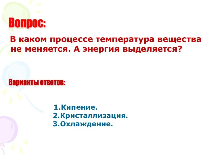 В каком процессе температура вещества не меняется. А энергия выделяется? 1.Кипение. 2.Кристаллизация. 3.Охлаждение. Вопрос: Варианты ответов: