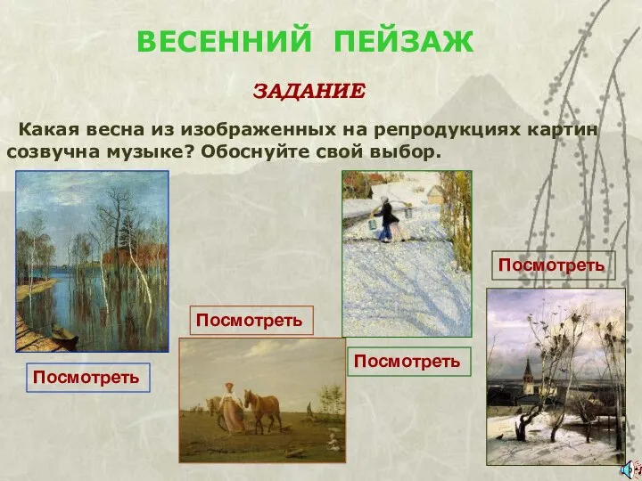 ВЕСЕННИЙ ПЕЙЗАЖ ЗАДАНИЕ Какая весна из изображенных на репродукциях картин созвучна музыке? Обоснуйте свой выбор.