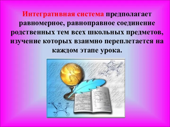 Интегративная система предполагает равномерное, равноправное соединение родственных тем всех школьных предметов,