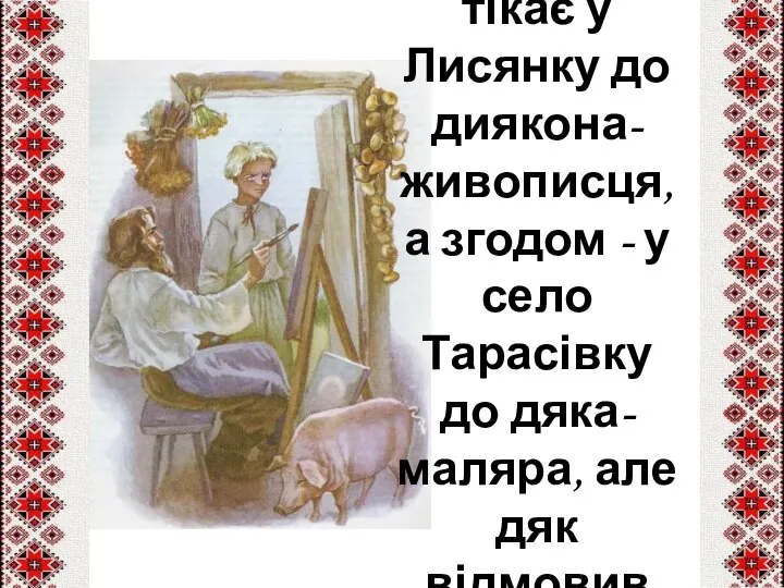 Звідти він тікає у Лисянку до диякона-живописця, а згодом - у