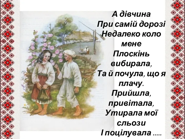 А дівчина При самій дорозі Недалеко коло мене Плоскінь вибирала, Та