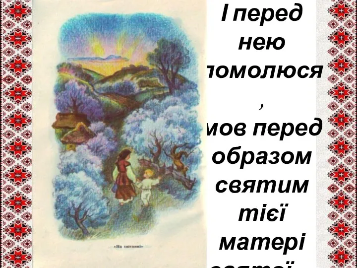 І перед нею помолюся, мов перед образом святим тієї матері святої…