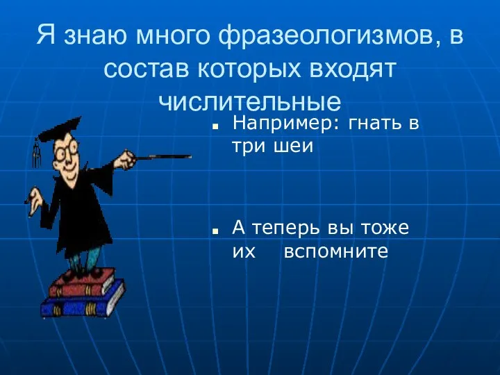 Я знаю много фразеологизмов, в состав которых входят числительные Например: гнать