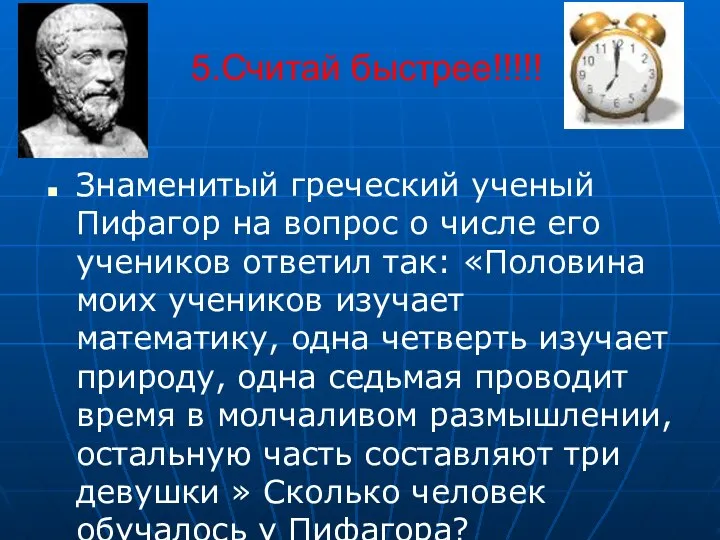 5.Считай быстрее!!!!! Знаменитый греческий ученый Пифагор на вопрос о числе его