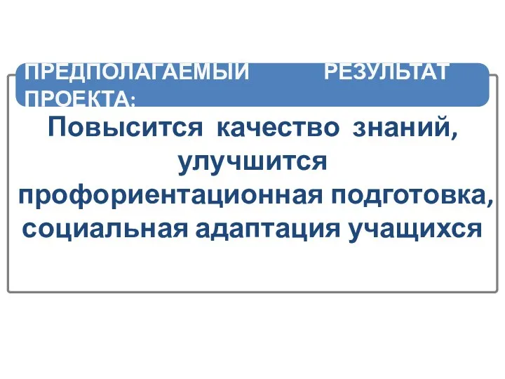 Повысится качество знаний, улучшится профориентационная подготовка, социальная адаптация учащихся ПРЕДПОЛАГАЕМЫЙ РЕЗУЛЬТАТ ПРОЕКТА: