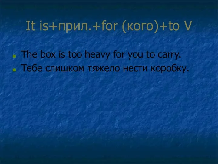 It is+прил.+for (кого)+to V The box is too heavy for you
