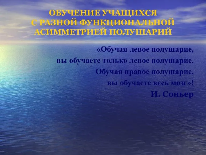 ОБУЧЕНИЕ УЧАЩИХСЯ С РАЗНОЙ ФУНКЦИОНАЛЬНОЙ АСИММЕТРИЕЙ ПОЛУШАРИЙ «Обучая левое полушарие, вы