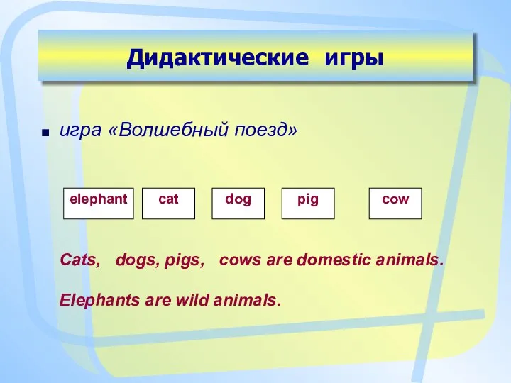 Дидактические игры игра «Волшебный поезд» Cats, dogs, pigs, cows are domestic animals. Elephants are wild animals.