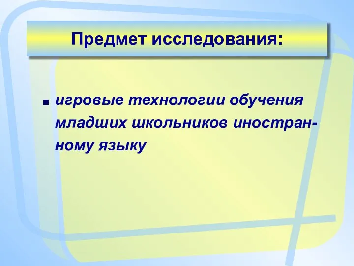 Предмет исследования: игровые технологии обучения младших школьников иностран-ному языку