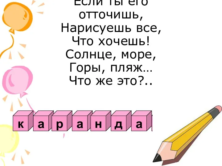 Если ты его отточишь, Нарисуешь все, Что хочешь! Солнце, море, Горы,