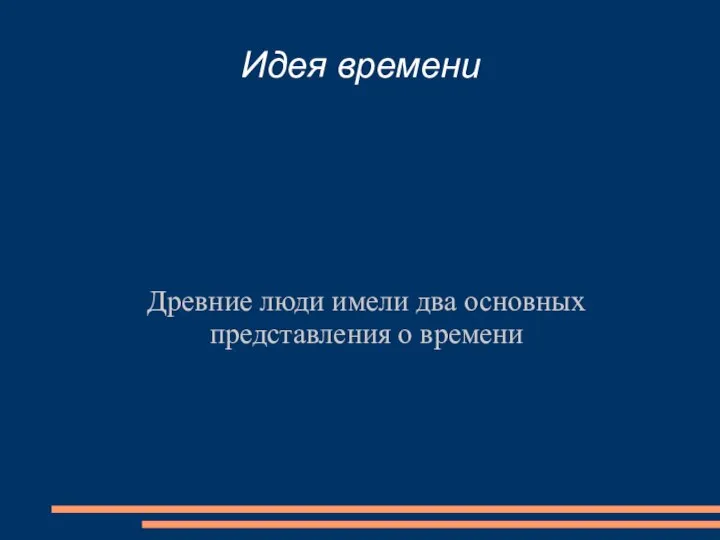 Идея времени Древние люди имели два основных представления о времени