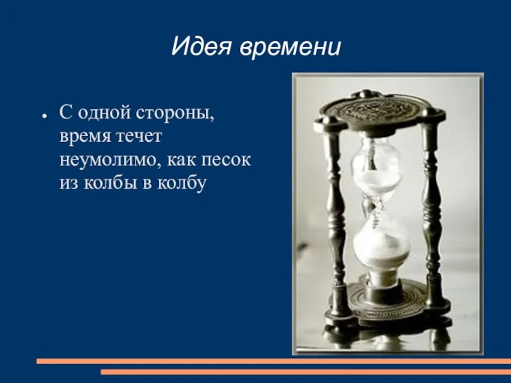 Идея времени С одной стороны, время течет неумолимо, как песок из колбы в колбу