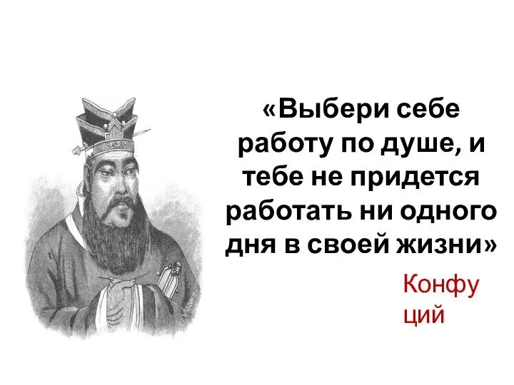 «Выбери себе работу по душе, и тебе не придется работать ни