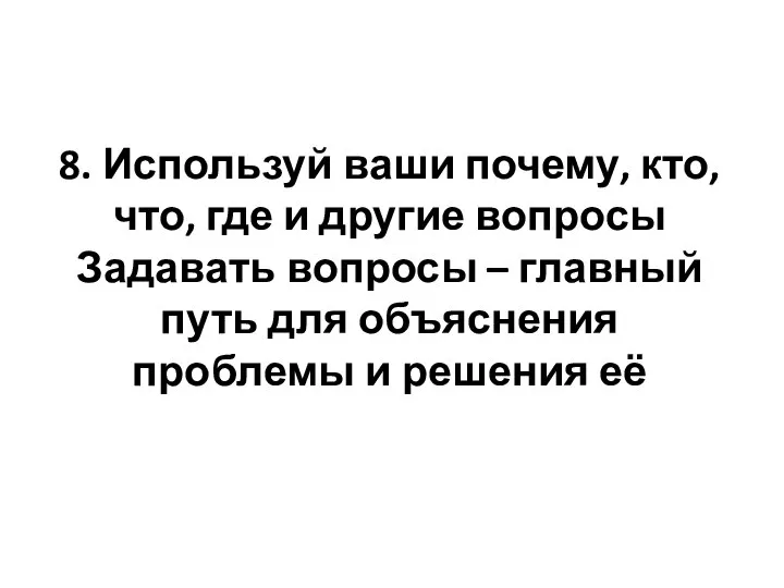 8. Используй ваши почему, кто, что, где и другие вопросы Задавать