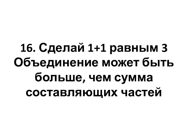 16. Сделай 1+1 равным 3 Объединение может быть больше, чем сумма составляющих частей