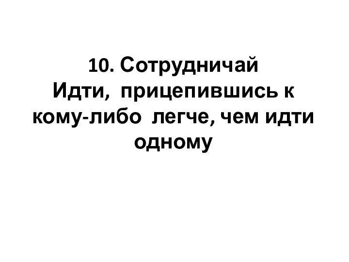 10. Сотрудничай Идти, прицепившись к кому-либо легче, чем идти одному