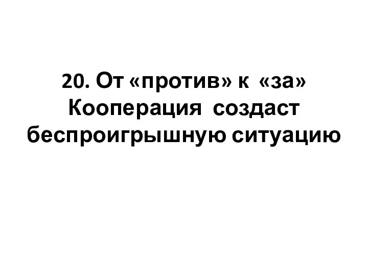 20. От «против» к «за» Кооперация создаст беспроигрышную ситуацию