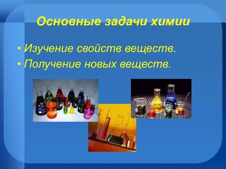 Основные задачи химии Изучение свойств веществ. Получение новых веществ.