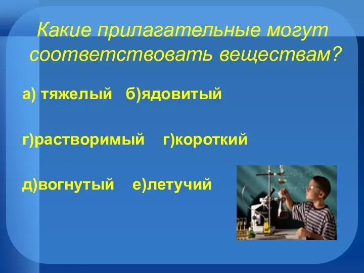 Какие прилагательные могут соответствовать веществам? а) тяжелый б)ядовитый г)растворимый г)короткий д)вогнутый е)летучий