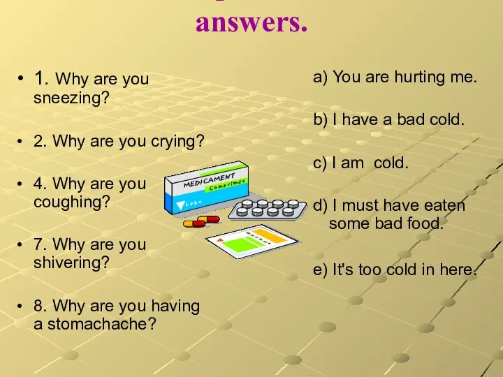 Match the questions and the answers. 1. Why are you sneezing?