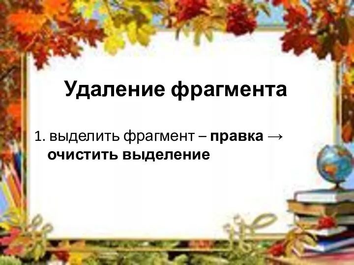 Удаление фрагмента 1. выделить фрагмент – правка → очистить выделение