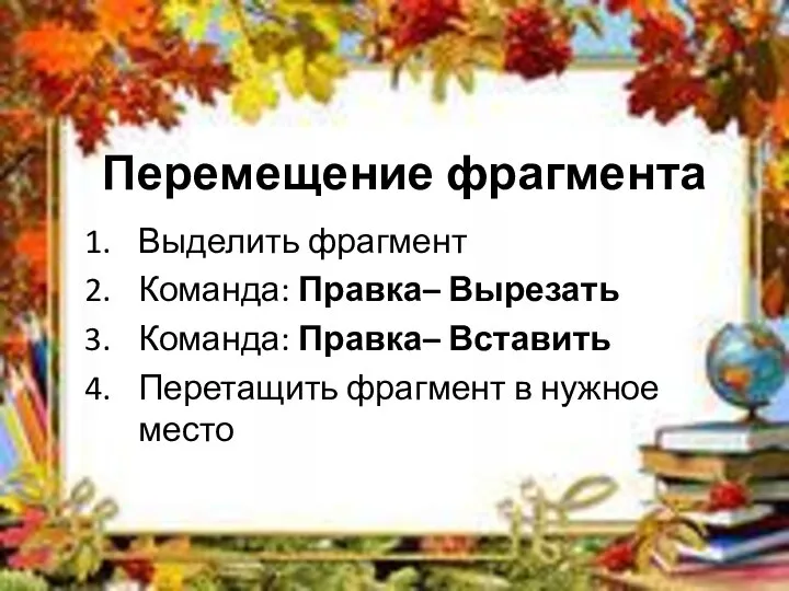 Перемещение фрагмента Выделить фрагмент Команда: Правка– Вырезать Команда: Правка– Вставить Перетащить фрагмент в нужное место