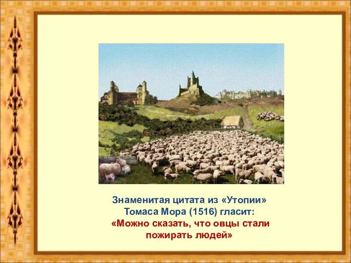 Знаменитая цитата из «Утопии» Томаса Мора (1516) гласит: «Можно сказать, что овцы стали пожирать людей»