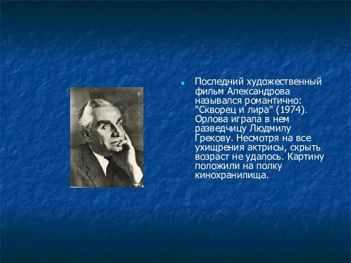 Последний художественный фильм Александрова назывался романтично: "Скворец и лира" (1974). Орлова