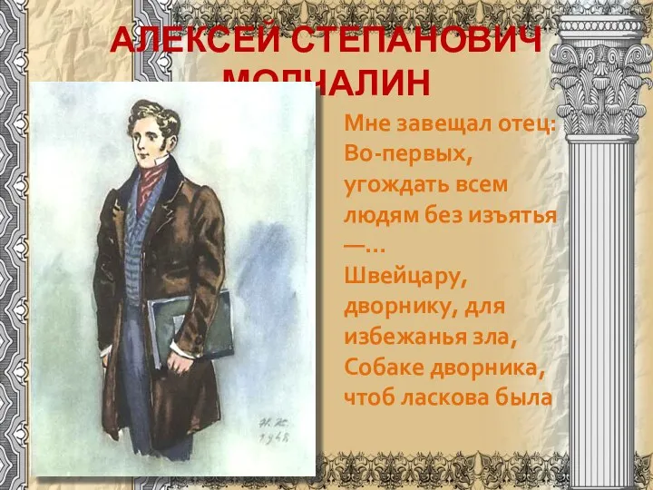 АЛЕКСЕЙ СТЕПАНОВИЧ МОЛЧАЛИН Мне завещал отец: Во-первых, угождать всем людям без