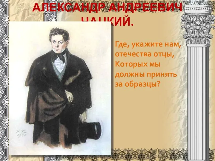 АЛЕКСАНДР АНДРЕЕВИЧ ЧАЦКИЙ. Где, укажите нам, отечества отцы, Которых мы должны принять за образцы?