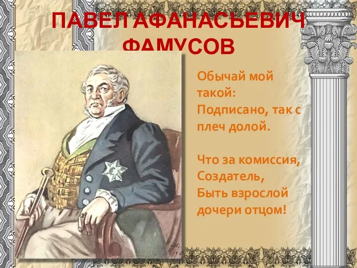 ПАВЕЛ АФАНАСЬЕВИЧ ФАМУСОВ Обычай мой такой: Подписано, так с плеч долой.