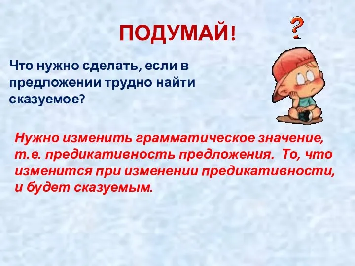 ПОДУМАЙ! Что нужно сделать, если в предложении трудно найти сказуемое? Нужно