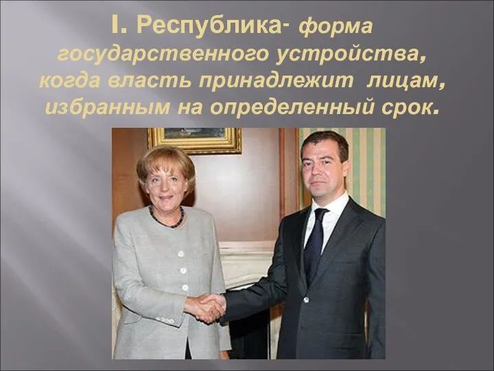 I. Республика- форма государственного устройства, когда власть принадлежит лицам, избранным на определенный срок.