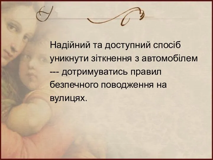 Надійний та доступний спосіб уникнути зіткнення з автомобілем --- дотримуватись правил безпечного поводження на вулицях.