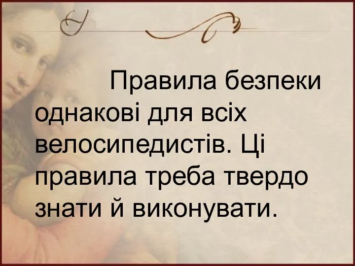 Правила безпеки однакові для всіх велосипедистів. Ці правила треба твердо знати й виконувати.