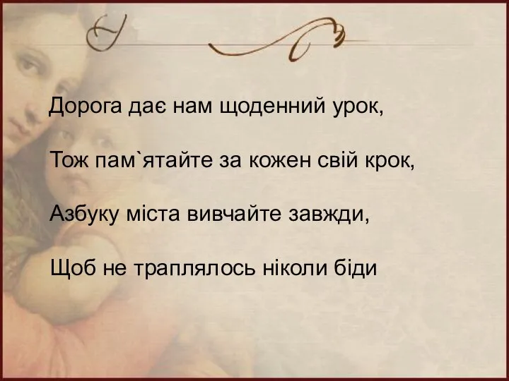 Дорога дає нам щоденний урок, Тож пам`ятайте за кожен свій крок,