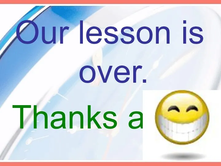 Our lesson is over. Thanks a lot.