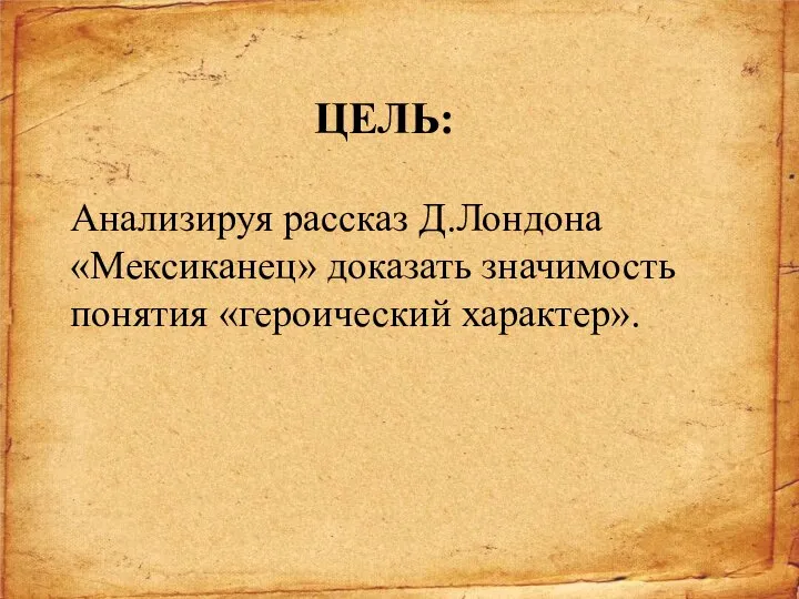 ЦЕЛЬ: Анализируя рассказ Д.Лондона «Мексиканец» доказать значимость понятия «героический характер».