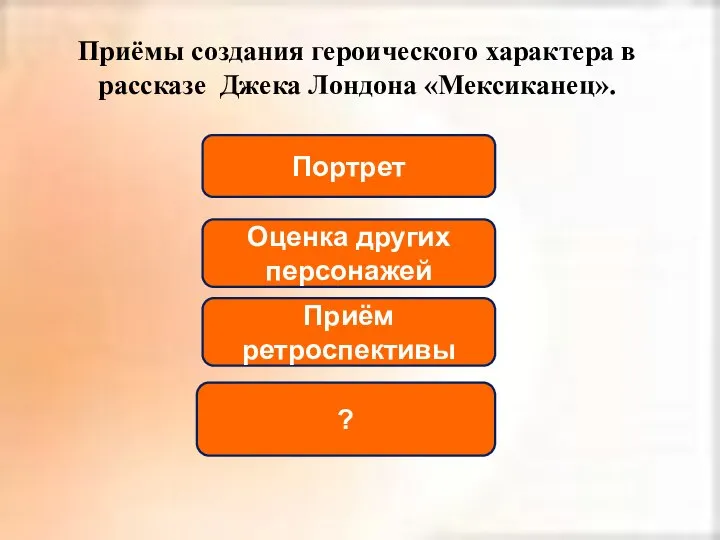 Портрет Оценка других персонажей Приём ретроспективы Приёмы создания героического характера в рассказе Джека Лондона «Мексиканец». ?