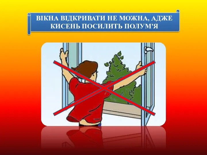 ВІКНА ВІДКРИВАТИ НЕ МОЖНА, АДЖЕ КИСЕНЬ ПОСИЛИТЬ ПОЛУМ'Я