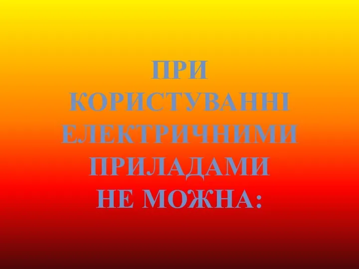 При користуванні електричними приладами не можна: