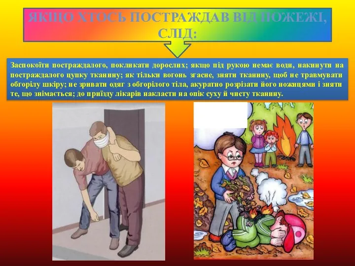 ЯКЩО ХТОСЬ ПОСТРАЖДАВ ВІД ПОЖЕЖІ, СЛІД: Заспокоїти постраждалого, покликати дорослих; якщо