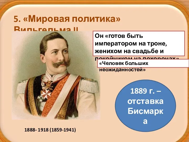 5. «Мировая политика» Вильгельма II 1888- 1918 (1859-1941) Он «готов быть