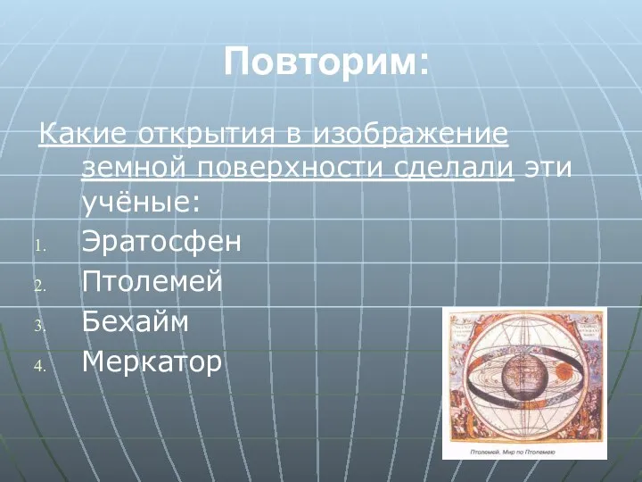 Повторим: Какие открытия в изображение земной поверхности сделали эти учёные: Эратосфен Птолемей Бехайм Меркатор