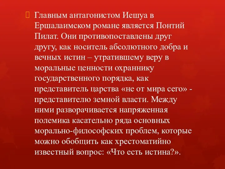 Главным антагонистом Иешуа в Ершалаимском романе является Понтий Пилат. Они противопоставлены